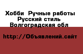 Хобби. Ручные работы Русский стиль. Волгоградская обл.